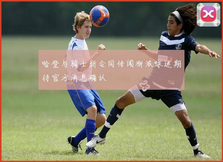 哈登与骑士新合同传闻渐浓球迷期待官方消息确认