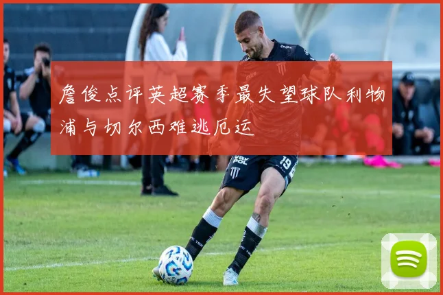 詹俊点评英超赛季最失望球队利物浦与切尔西难逃厄运