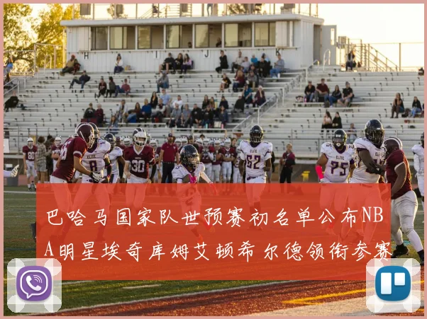 巴哈马国家队世预赛初名单公布NBA明星埃奇库姆艾顿希尔德领衔参赛阵容