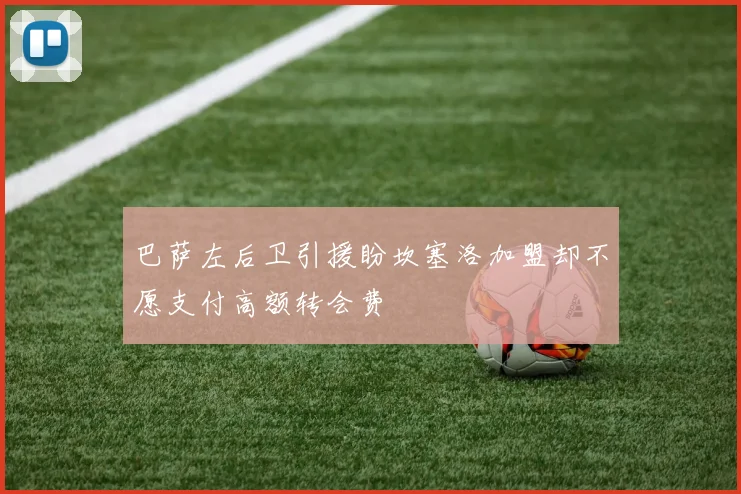 巴萨左后卫引援盼坎塞洛加盟却不愿支付高额转会费