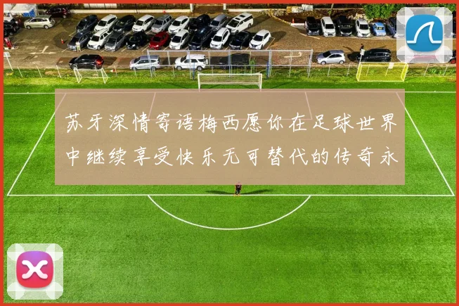 苏牙深情寄语梅西愿你在足球世界中继续享受快乐无可替代的传奇永存