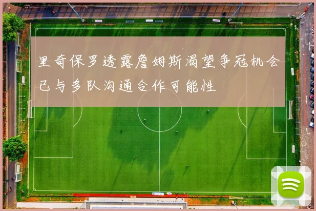 里奇保罗透露詹姆斯渴望争冠机会已与多队沟通合作可能性